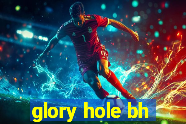 glory hole bh